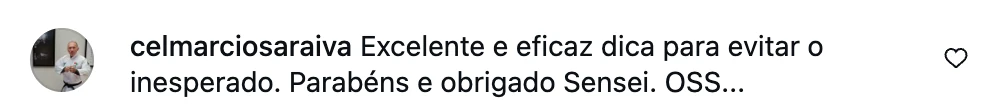 Comentário no Instagram: Excelente e eficaz dica para evitar o inesperado. Parabéns e obrigado, Sensei. OSS