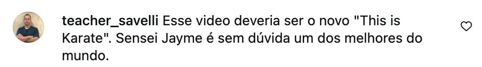 Comentário no Instagram: Esse vídeo deveria ser o novo This is Karate. Sensei Jayme é sem dúvida um dos melhores do mundo.
